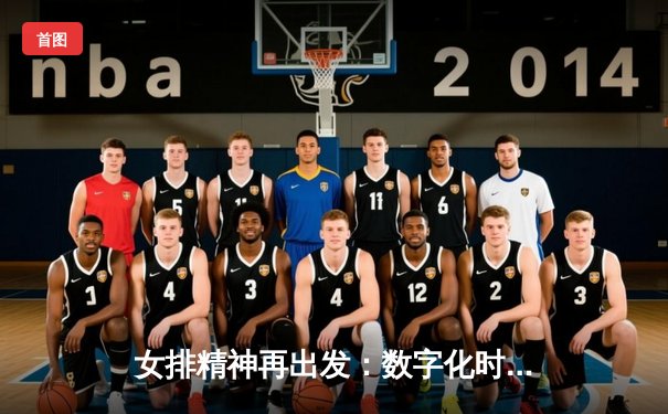 女排精神再出发：数字化时代下的赛事直播与球迷文化新生态