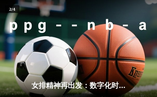 女排精神再出发：数字化时代下的赛事直播与球迷文化新生态 - 2