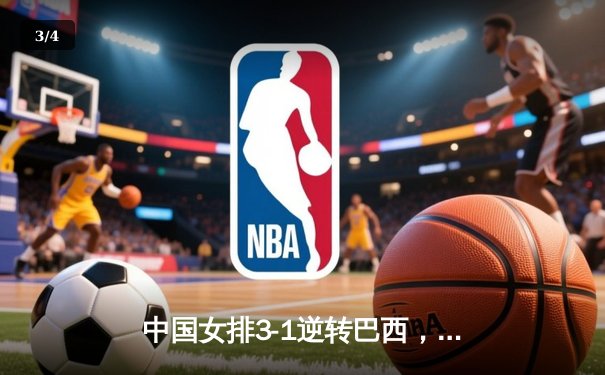 中国女排3-1逆转巴西，张常宁砍22分夺世联赛开门红 - 3