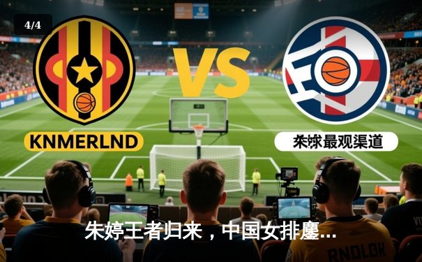 朱婷王者归来，中国女排鏖战五局险胜意大利，锁定世联赛总决赛席位 - 4