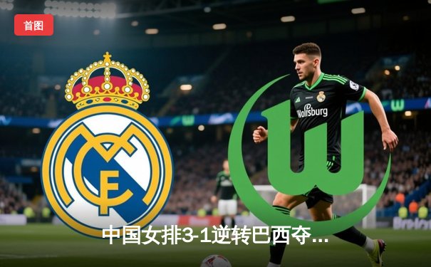 中国女排3-1逆转巴西夺世联赛开门红，张常宁替补登场定乾坤