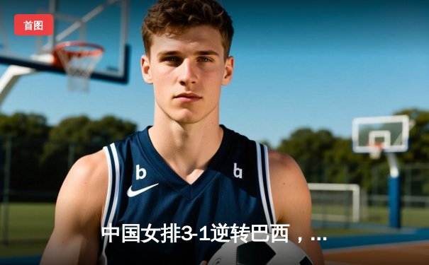 中国女排3-1逆转巴西，张常宁砍28分率队夺世联赛开门红