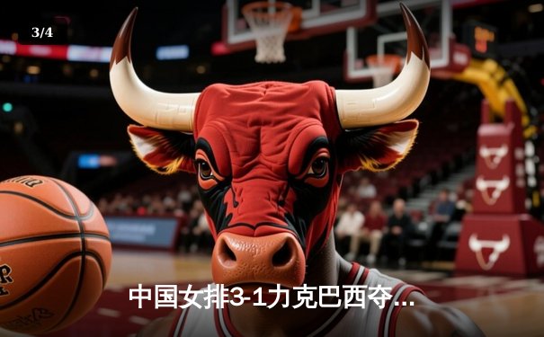 中国女排3-1力克巴西夺世联赛开门红，李盈莹狂砍26分率队逆转 - 3