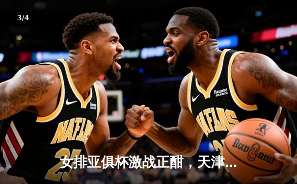 女排亚俱杯激战正酣，天津渤海银行横扫对手强势晋级四强 - 3