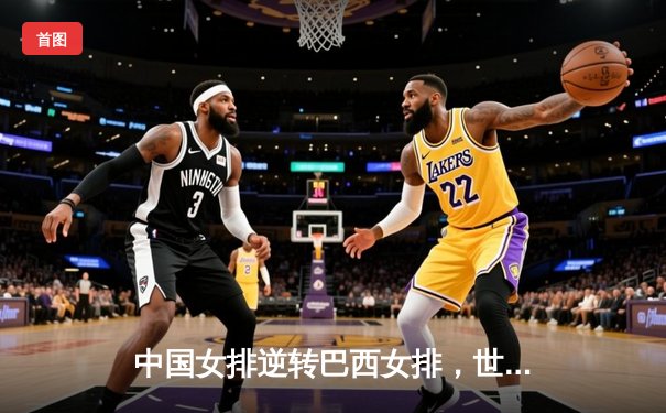 中国女排逆转巴西女排，世界联赛澳门站3-2豪取开门红