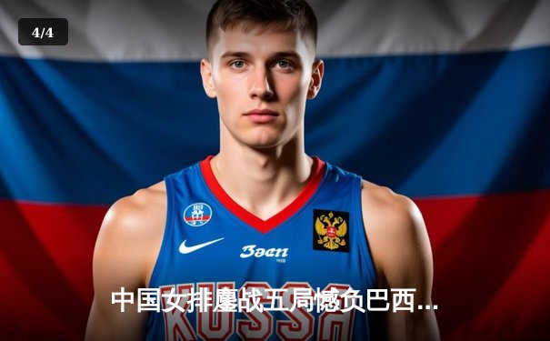 中国女排鏖战五局憾负巴西 张常宁强势回归砍下全队最高分 - 4