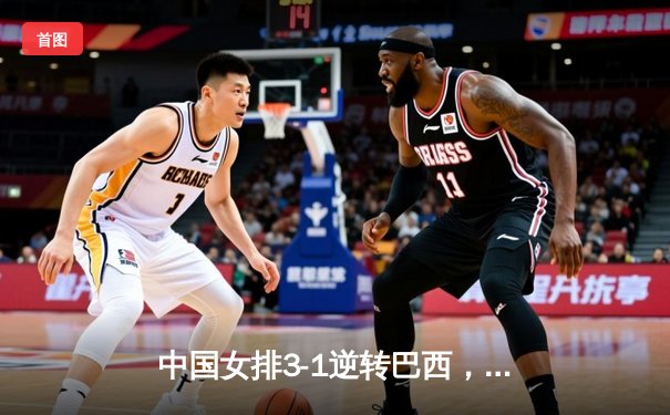 中国女排3-1逆转巴西，张常宁王者归来砍最高分