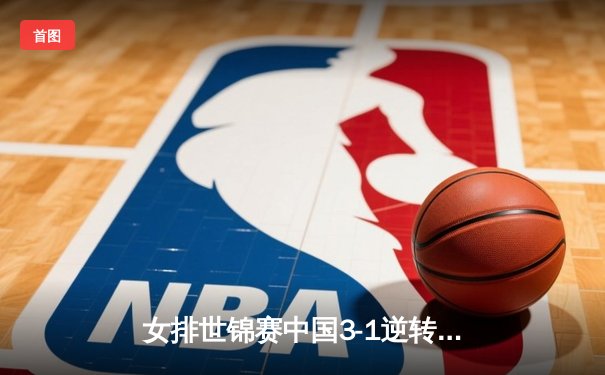 女排世锦赛中国3-1逆转日本，李盈莹狂砍28分率队挺进八强