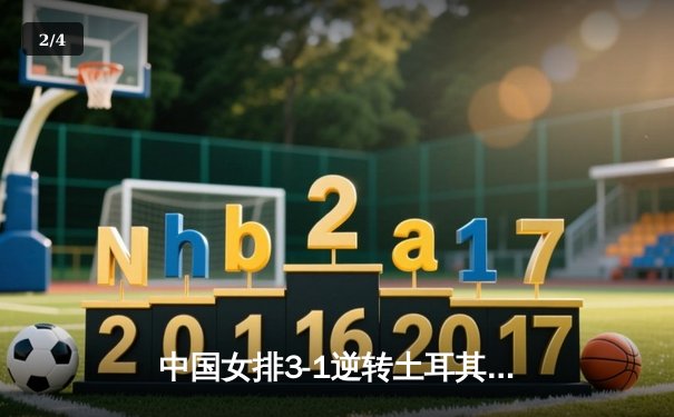 中国女排3-1逆转土耳其，朱婷独揽28分闪耀总决赛 - 2
