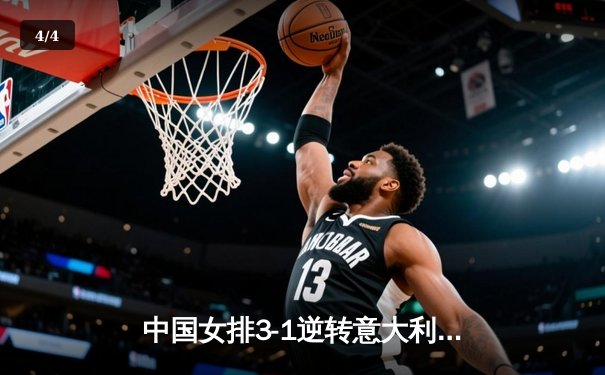 中国女排3-1逆转意大利，张常宁复出砍18分率队夺开门红 - 4