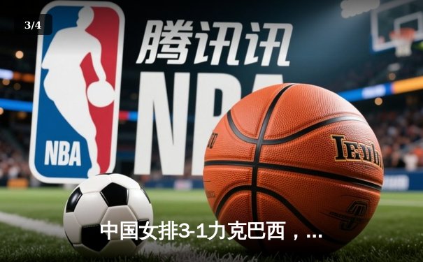 中国女排3-1力克巴西，张常宁复出砍18分率队迎开门红 - 3