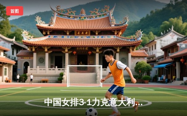 中国女排3-1力克意大利，张常宁复出砍下18分率队夺奥资赛关键胜利