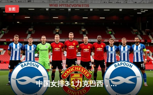 中国女排3-1力克巴西，李盈莹狂砍28分闪耀世界联赛