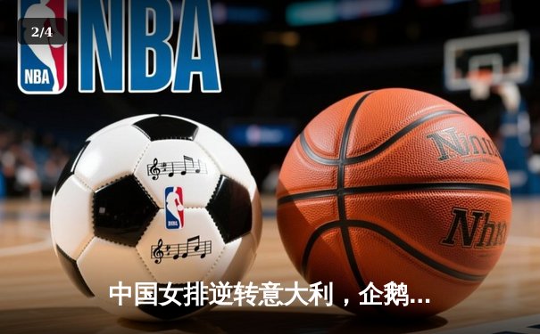 中国女排逆转意大利，企鹅体育直播见证经典战役 - 2