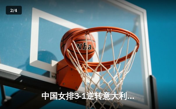 中国女排3-1逆转意大利，张常宁复出砍18分率队夺开门红 - 2