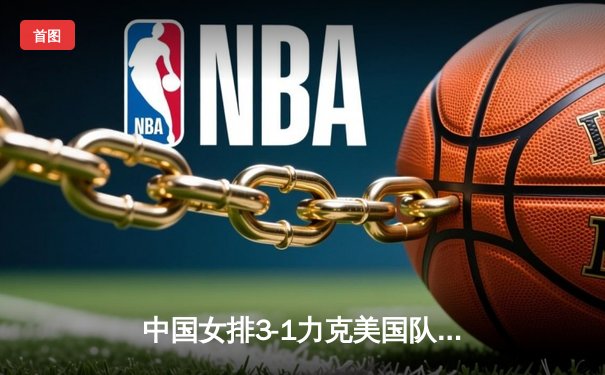 中国女排3-1力克美国队 澳门站夺关键胜利