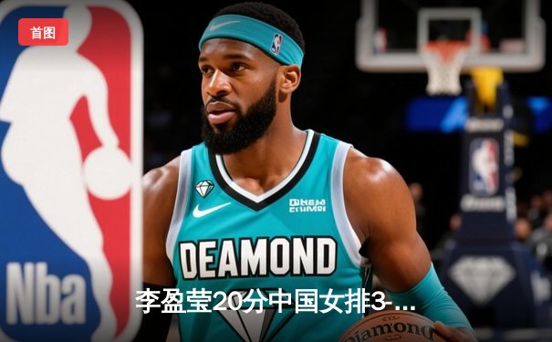 李盈莹20分中国女排3-1力克美国，企鹅体育免费直播见证精彩逆转