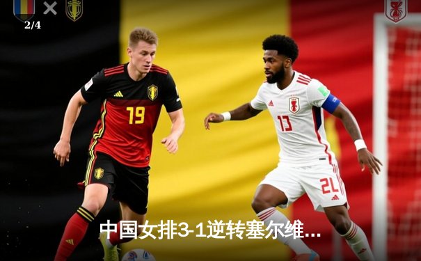 中国女排3-1逆转塞尔维亚，张常宁砍24分率队夺世联赛开门红 - 2