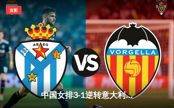 中国女排3-1逆转意大利，张常宁砍24分率队夺VNL开门红