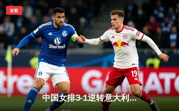 中国女排3-1逆转意大利，李盈莹狂砍28分率队夺VNL开门红