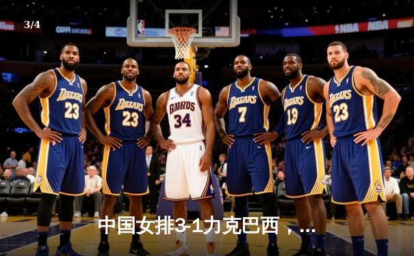 中国女排3-1力克巴西，张常宁复出斩获关键分 - 3