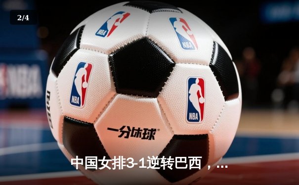 中国女排3-1逆转巴西，张常宁砍24分率队夺开门红 - 2
