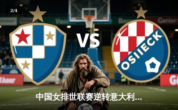 中国女排世联赛逆转意大利，张常宁替补登场定乾坤 - 2