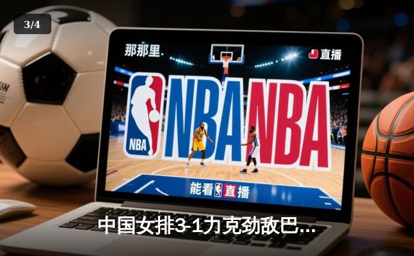 中国女排3-1力克劲敌巴西，张常宁复出闪耀，企鹅体育全程直播引爆观赛热潮 - 3