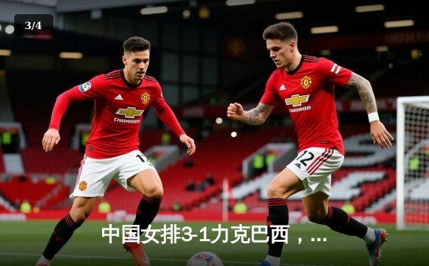 中国女排3-1力克巴西，张常宁复出首秀惊艳，企鹅体育全程见证 - 3