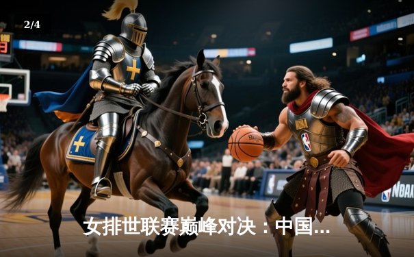 女排世联赛巅峰对决：中国女排鏖战五局逆转巴西，李盈莹狂砍28分闪耀全场 - 2