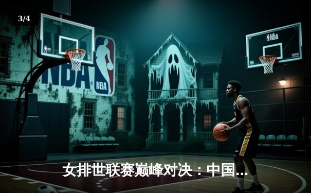 女排世联赛巅峰对决：中国女排鏖战五局逆转巴西，李盈莹狂砍28分闪耀全场 - 3