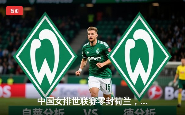 中国女排世联赛零封荷兰，李盈莹狂砍22分率队夺关键胜利