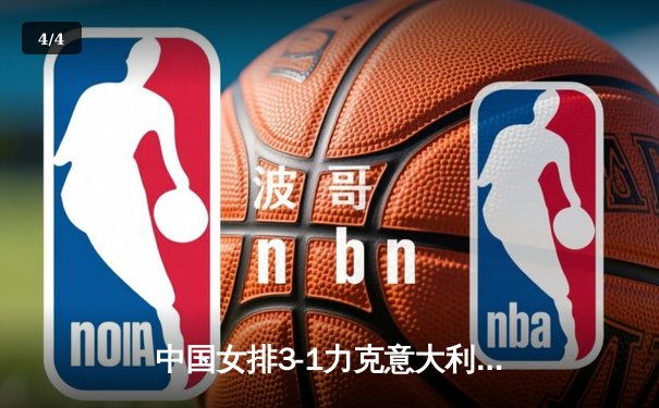 中国女排3-1力克意大利，朱婷李盈莹合砍45分锁定世联赛总决赛席位 - 4