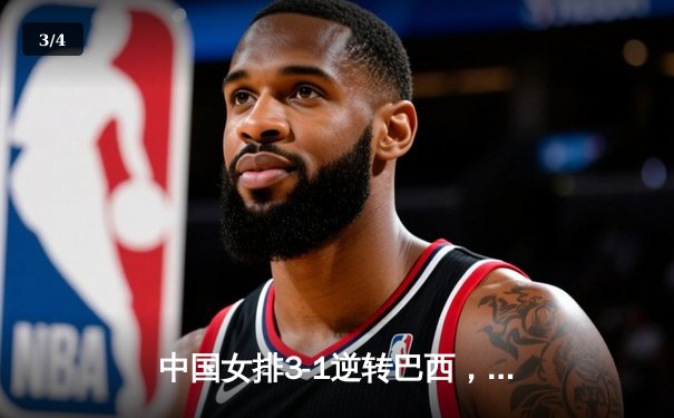 中国女排3-1逆转巴西，张常宁砍24分率队夺开门红 - 3