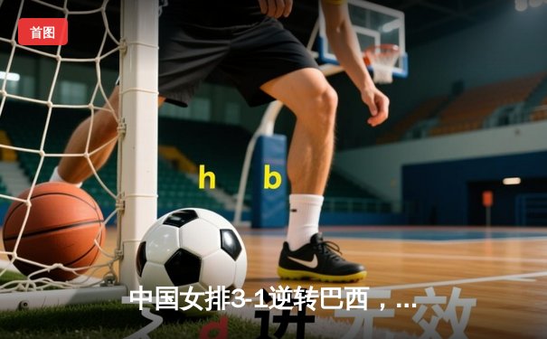 中国女排3-1逆转巴西，张常宁砍24分率队夺开门红