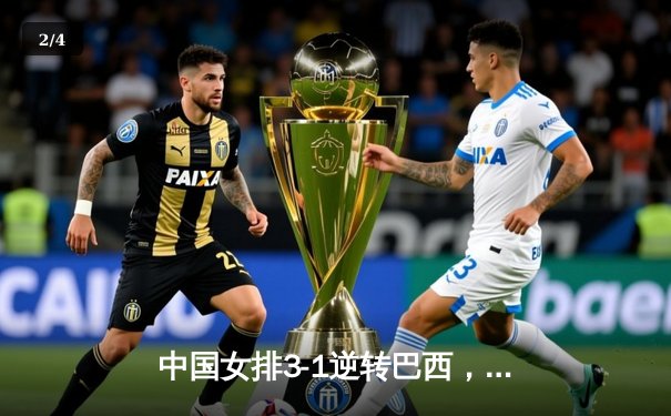 中国女排3-1逆转巴西，张常宁砍24分率队夺开门红 - 2