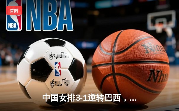 中国女排3-1逆转巴西，张常宁砍24分率队夺开门红
