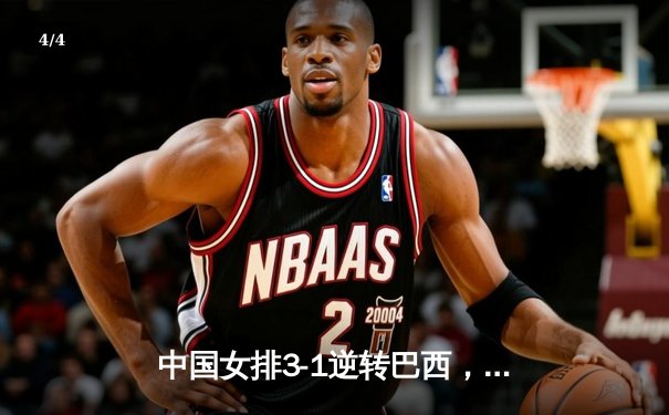 中国女排3-1逆转巴西，张常宁砍24分率队夺开门红 - 4