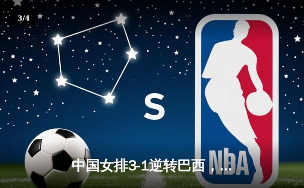 中国女排3-1逆转巴西，张常宁砍24分率队夺开门红 - 3