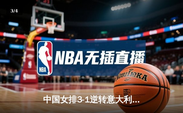 中国女排3-1逆转意大利，张常宁砍24分率队夺香港站开门红 - 3