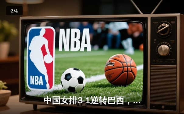中国女排3-1逆转巴西，张常宁砍24分率队夺开门红 - 2