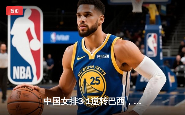 中国女排3-1逆转巴西，张常宁砍24分率队夺开门红