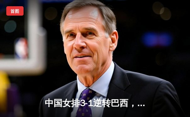 中国女排3-1逆转巴西，张常宁砍24分率队夺开门红