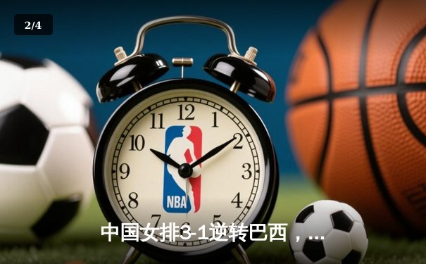 中国女排3-1逆转巴西，张常宁砍24分率队夺开门红 - 2