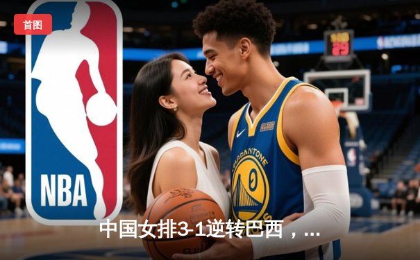 中国女排3-1逆转巴西，李盈莹狂砍27分率队夺开门红