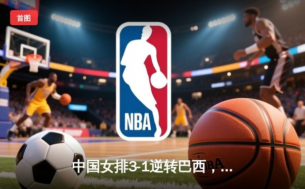 中国女排3-1逆转巴西，张常宁砍24分率队夺开门红