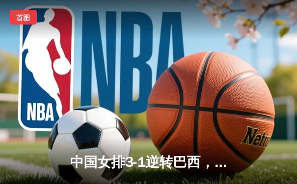 中国女排3-1逆转巴西，张常宁狂砍27分率队夺开门红