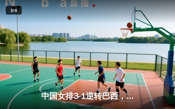 中国女排3-1逆转巴西，张常宁砍24分率队夺开门红 - 3