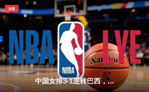 中国女排3-1逆转巴西，张常宁砍24分率队夺开门红