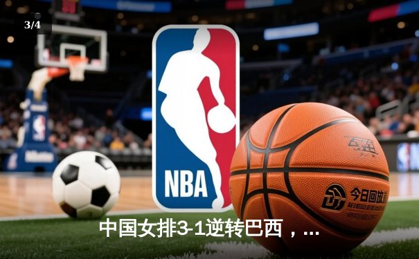 中国女排3-1逆转巴西，张常宁砍24分率队夺开门红 - 3